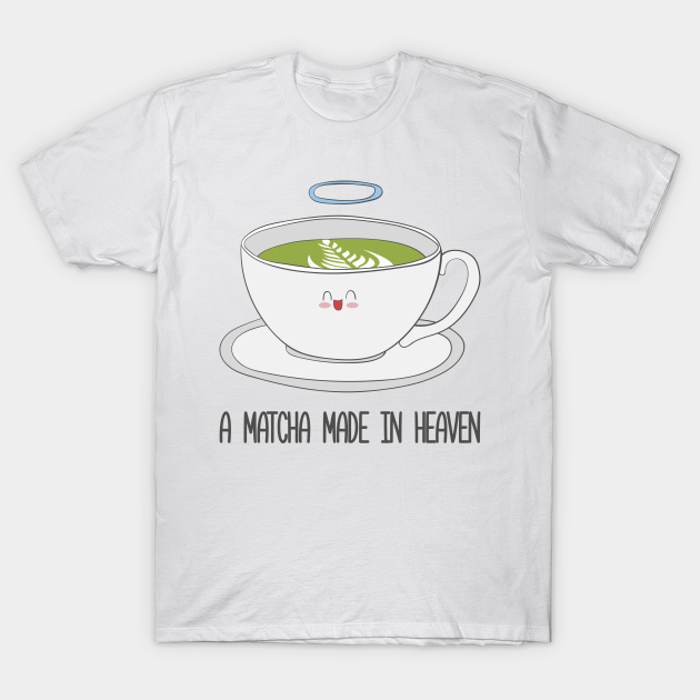 Matcha Made In Heaven Matcha Tea Matcha Tea TShirt TeePublic